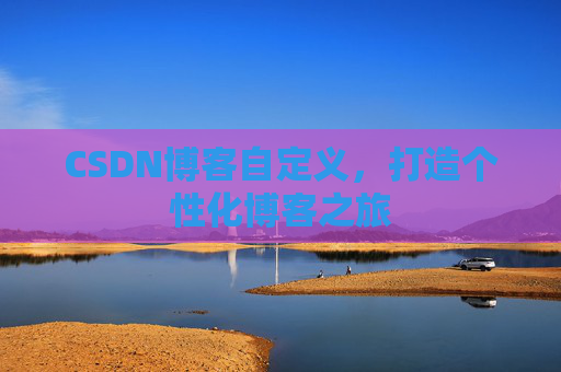 CSDN博客自定义，打造个性化博客之旅