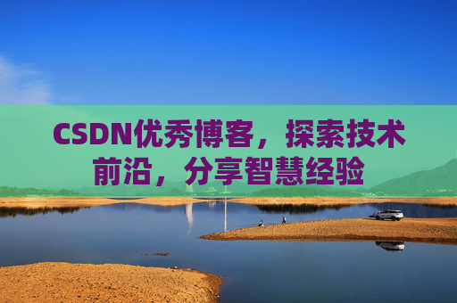 CSDN优秀博客,探索技术前沿,分享智慧经验