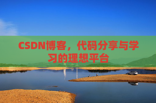 CSDN博客,代码分享与学习的理想平台 CSDN博客,代码分享与学习的理想平台